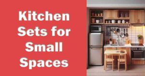 Kitchen Sets for Small Spaces: Maximize Your Area with Style