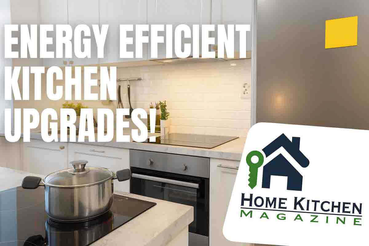 Energy Efficient Kitchen Upgrades: 7 Incredible Ways To Save » 2026
